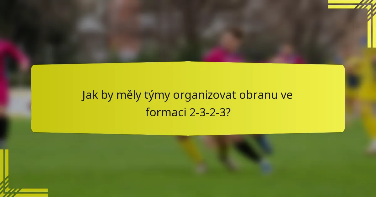 Jak by měly týmy organizovat obranu ve formaci 2-3-2-3?