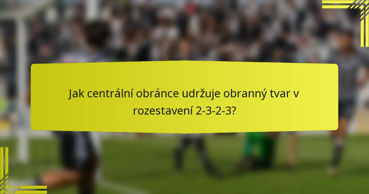 Jak centrální obránce udržuje obranný tvar v rozestavení 2-3-2-3?