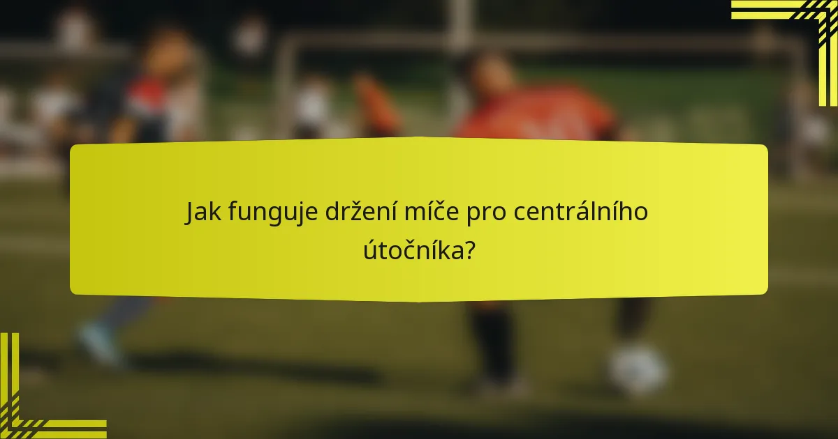 Jak funguje držení míče pro centrálního útočníka?