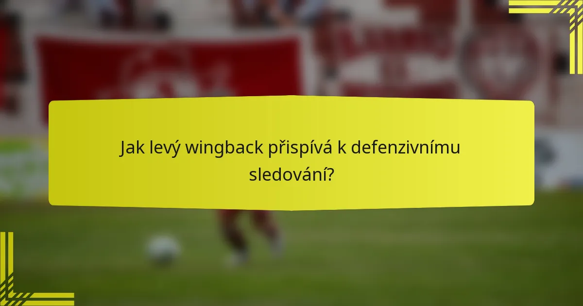 Jak levý wingback přispívá k defenzivnímu sledování?