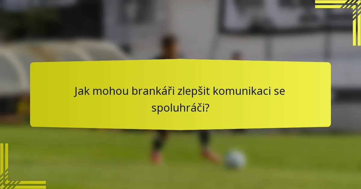 Jak mohou brankáři zlepšit komunikaci se spoluhráči?