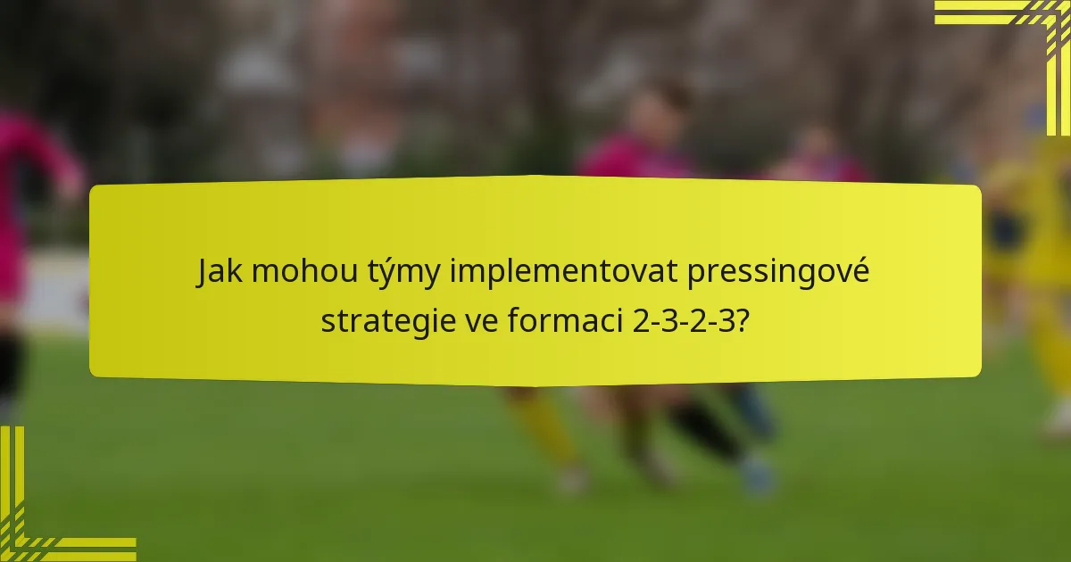 Jak mohou týmy implementovat pressingové strategie ve formaci 2-3-2-3?