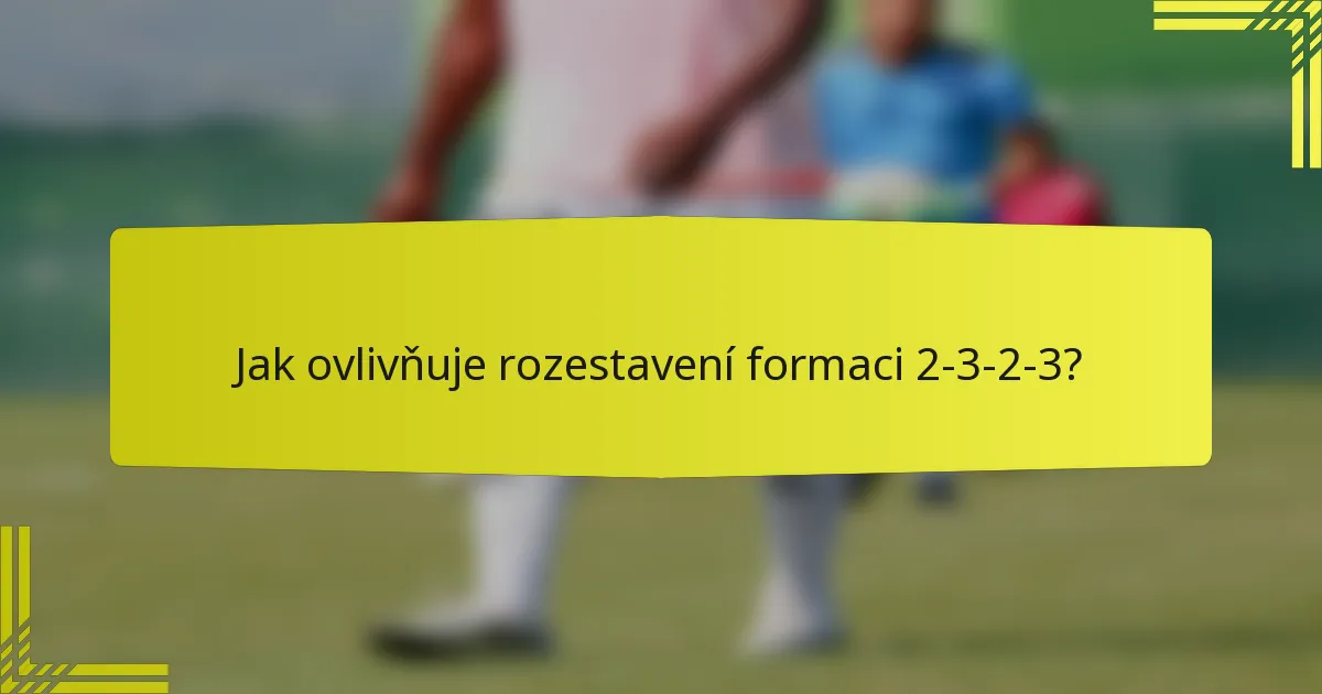 Jak ovlivňuje rozestavení formaci 2-3-2-3?