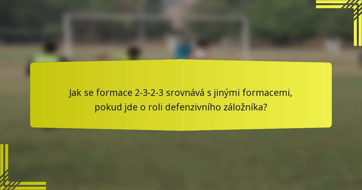 Jak se formace 2-3-2-3 srovnává s jinými formacemi, pokud jde o roli defenzivního záložníka?