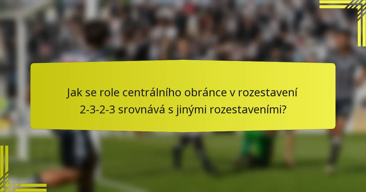 Jak se role centrálního obránce v rozestavení 2-3-2-3 srovnává s jinými rozestaveními?