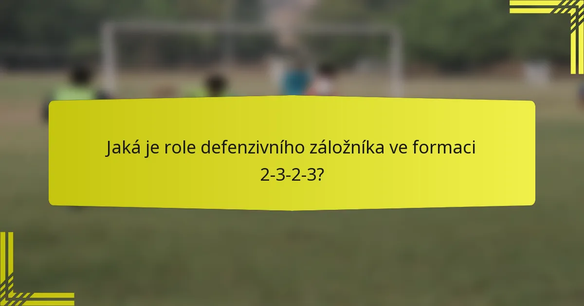 Jaká je role defenzivního záložníka ve formaci 2-3-2-3?