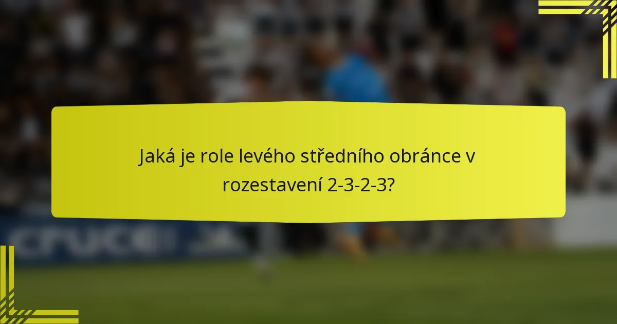Jaká je role levého středního obránce v rozestavení 2-3-2-3?