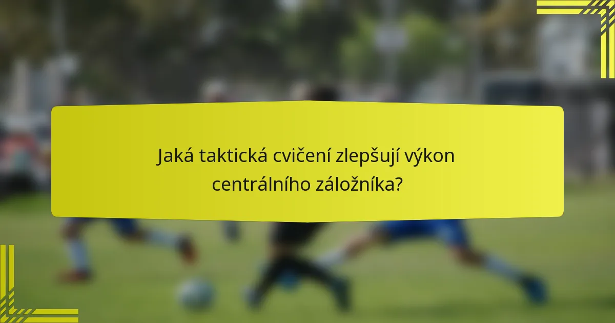 Jaká taktická cvičení zlepšují výkon centrálního záložníka?