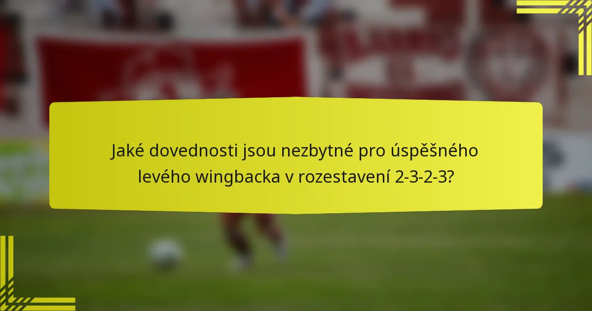Jaké dovednosti jsou nezbytné pro úspěšného levého wingbacka v rozestavení 2-3-2-3?