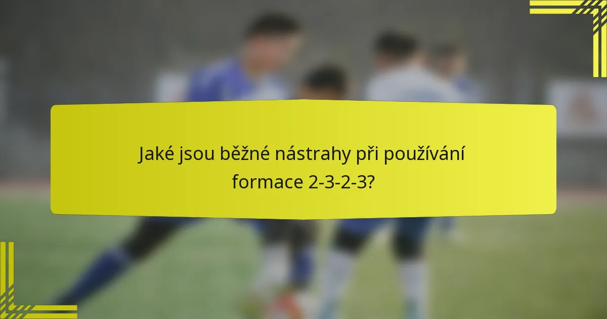 Jaké jsou běžné nástrahy při používání formace 2-3-2-3?