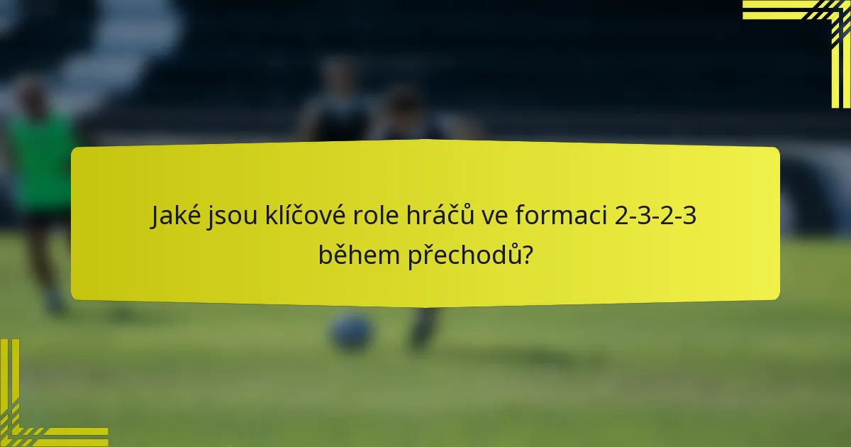Jaké jsou klíčové role hráčů ve formaci 2-3-2-3 během přechodů?