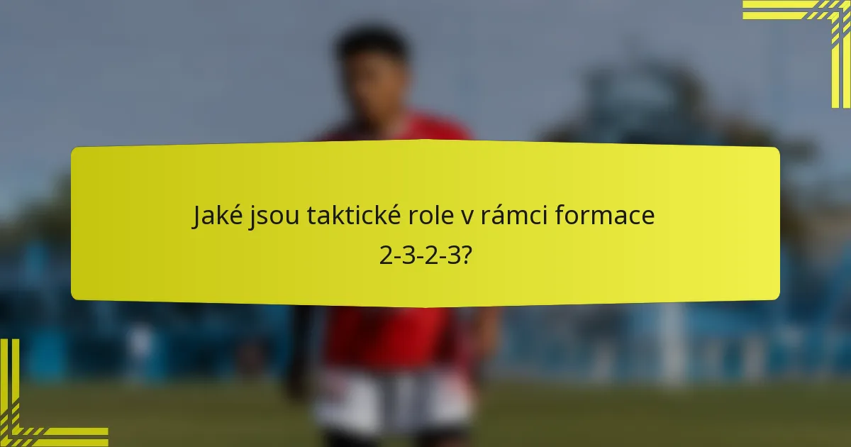 Jaké jsou taktické role v rámci formace 2-3-2-3?