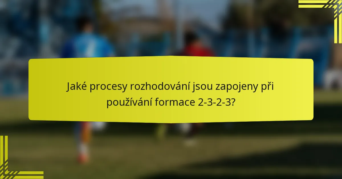 Jaké procesy rozhodování jsou zapojeny při používání formace 2-3-2-3?