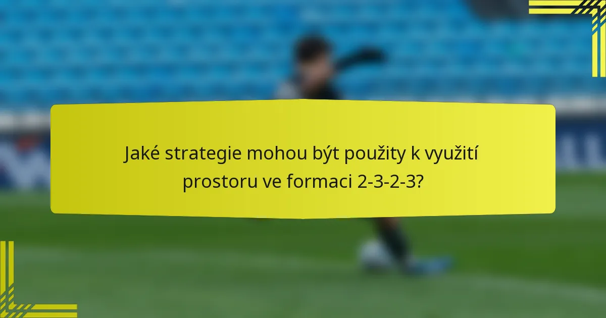 Jaké strategie mohou být použity k využití prostoru ve formaci 2-3-2-3?